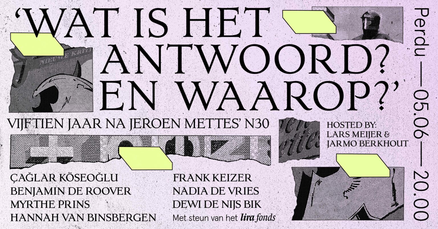'WAT IS HET ANTWOORD? EN WAAROP?’ VIJFTIEN JAAR NA JEROEN METTES’ N30